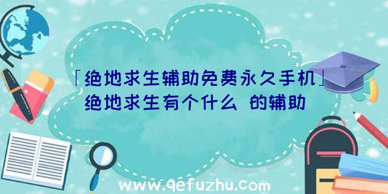 「绝地求生辅助免费永久手机」|绝地求生有个什么